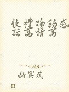 收礼物的感谢的话高情商