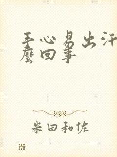 手心易出汗是怎么回事