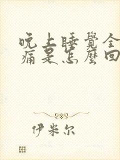 晚上睡觉全身酸痛是怎么回事