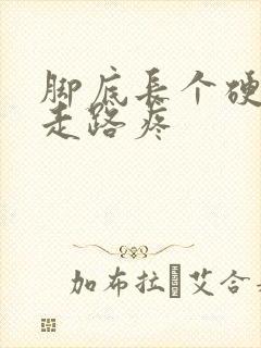 脚底长个硬疙瘩走路疼