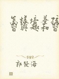 怎样培养孩子学习兴趣和习惯