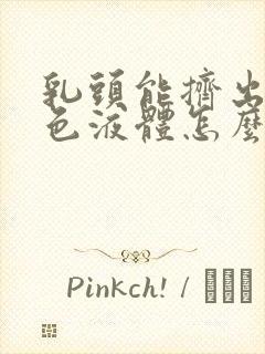 乳头能挤出来黄色液体怎么回事啊