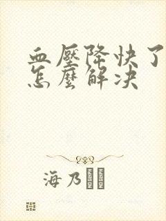 血压降快了头晕怎么解决