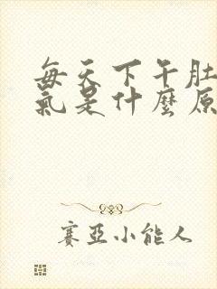 每天下午肚子胀气是什么原因