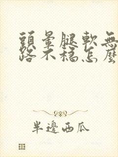 头晕腿软无力走路不稳怎么回事