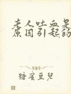 老人吐血是什么原因引起的