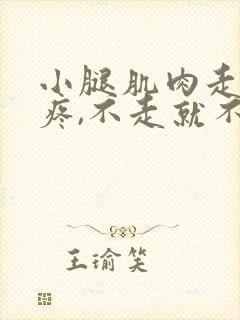 小腿肌肉走路就疼,不走就不疼是怎么回事