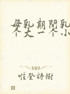 母乳期间乳房一个大一个小怎么办啊