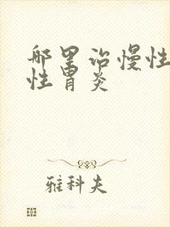 哪里治慢性萎缩性胃炎