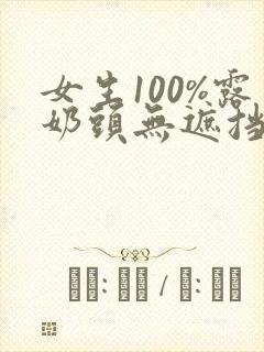 女生100%露奶头无遮挡网站