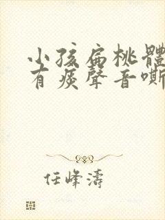 小孩扁桃体发炎有痰声音嘶哑