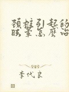 颈椎引起的恶心眩晕怎么治