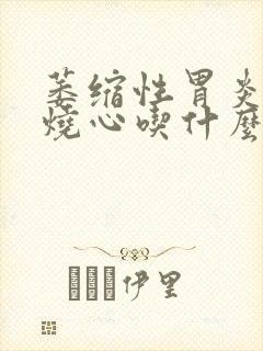 萎缩性胃炎反酸烧心吃什么药