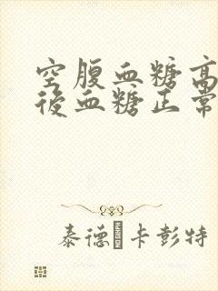 空腹血糖高,餐后血糖正常那是什么原因