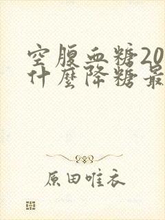 空腹血糖20吃什么降糖最快