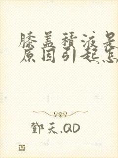 膝盖积液是什么原因引起怎么治疗