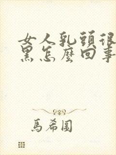 女人乳头很大很黑怎么回事