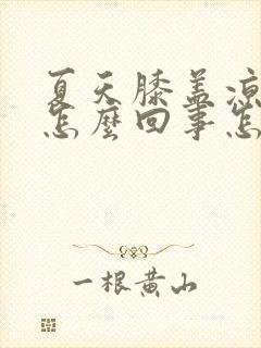 夏天膝盖凉疼是怎么回事怎么治封面