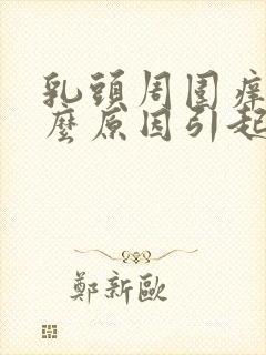 乳头周围痒是什么原因引起的