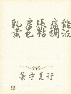 乳房胀痛能挤出黄色粘稠液体