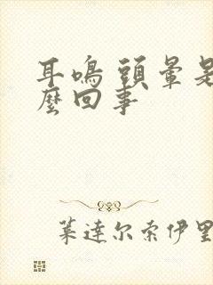 耳鸣 头晕是怎么回事