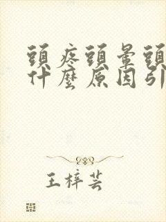 头疼头晕头麻是什么原因引起的