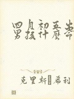 四月初五出生的男孩什么命