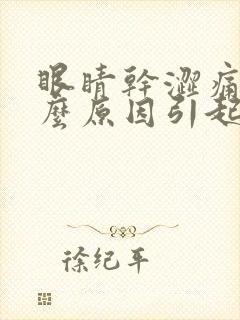 眼睛干涩痛是什么原因引起的