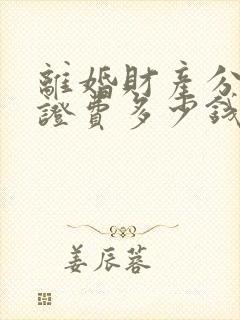 离婚财产分割公证费多少钱