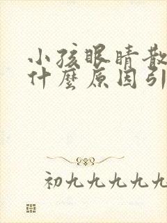 小孩眼睛散光是什么原因引起的