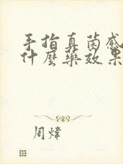 手指真菌感染用什么药效果最好