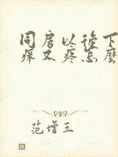 同房以后下面又痒又疼怎么回事