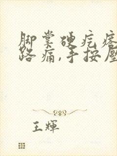 脚掌硬疙瘩,走路痛,手按压也痛封面