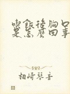 吃饭后胸口闷堵是怎么回事