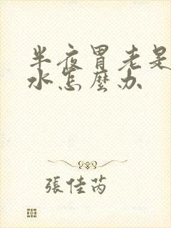 半夜胃老是反酸水怎么办