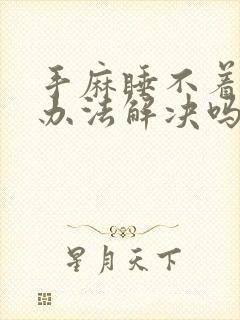 手麻睡不着觉有办法解决吗