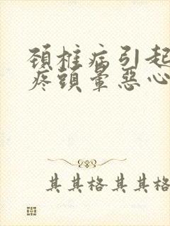 颈椎病引起的头疼头晕恶心怎么办