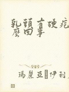 乳头有硬疙瘩怎么回事