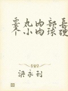 睾丸内部长了一个小肉球硬硬的