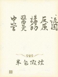 中医讲反流性食管炎的原因