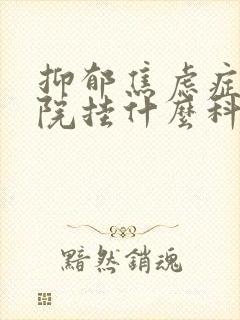 抑郁焦虑症在医院挂什么科