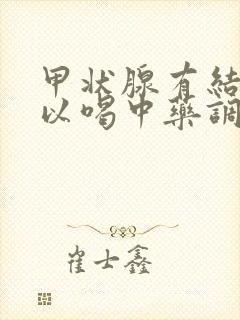 甲状腺有结节可以喝中药调理嘛