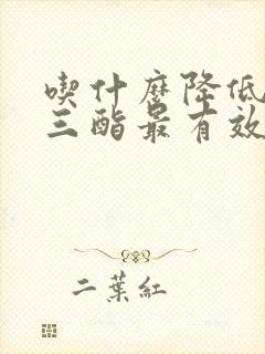 吃什么降低甘油三酯最有效的方法