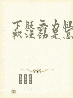 下肢无力腿脚发软没劲是怎么回事