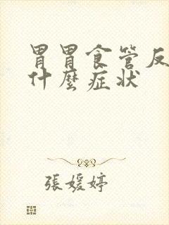 胃胃食管反流有什么症状