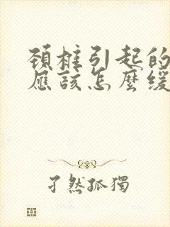 颈椎引起的头痛应该怎么缓解