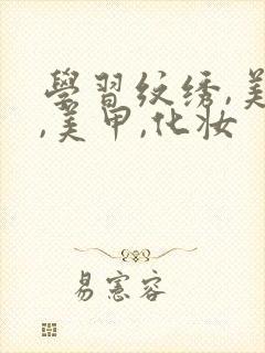 学习纹绣,美睫,美甲,化妆