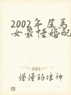 2002年属马女最佳婚配属相