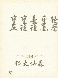 宝宝长牙发烧反反复复怎么办