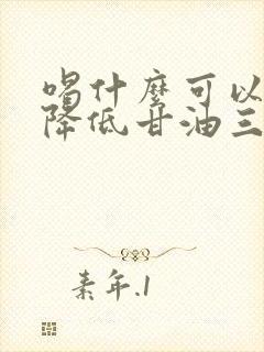 喝什么可以快速降低甘油三酯